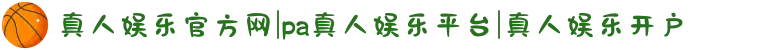 真人娱乐官方网|pa真人娱乐平台|真人娱乐开户